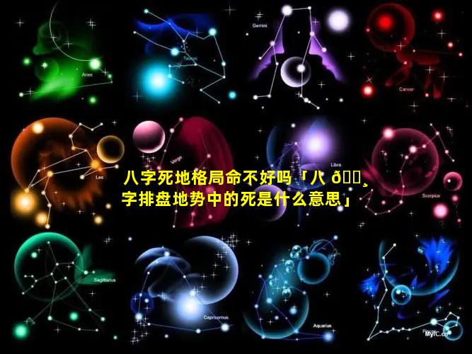 八字死地格局命不好吗「八 🕸 字排盘地势中的死是什么意思」